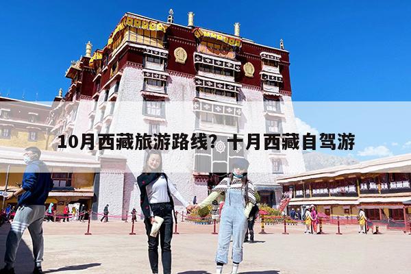 10月西藏旅游路线?十月西藏自驾游