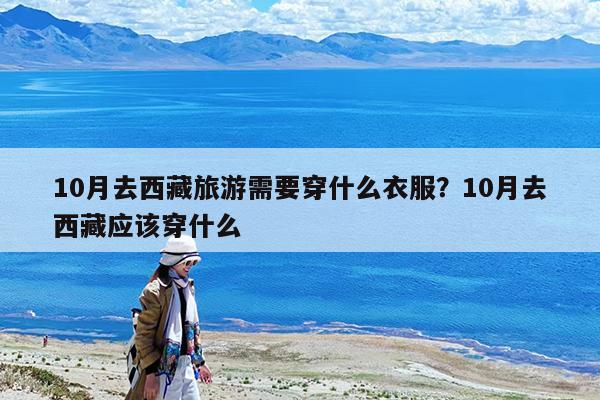 10月去西藏旅游需要穿什么衣服?10月去西藏应该穿什么