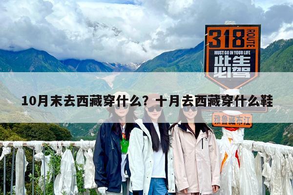 10月末去西藏穿什么?十月去西藏穿什么鞋