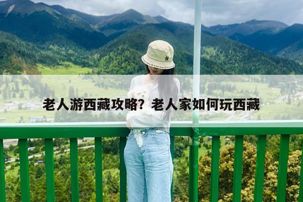 老人游西藏攻略?老人家如何玩西藏