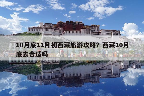 10月底11月初西藏旅游攻略?西藏10月底去合适吗