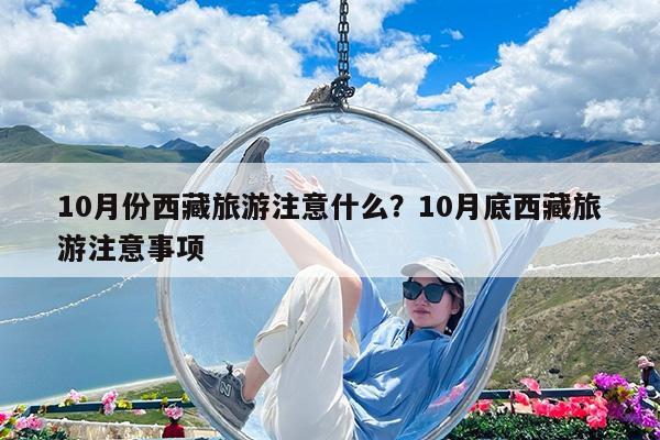 10月份西藏旅游注意什么?10月底西藏旅游注意事项