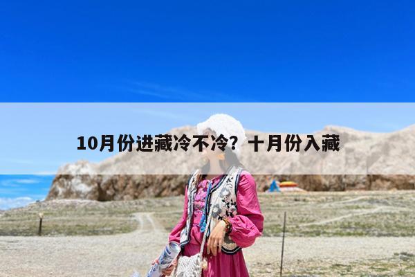 10月份进藏冷不冷?十月份入藏