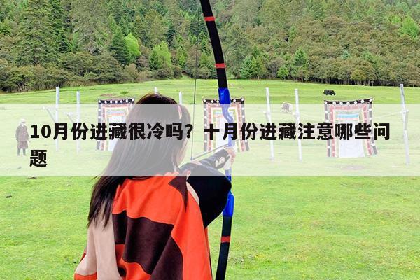 10月份进藏很冷吗?十月份进藏注意哪些问题