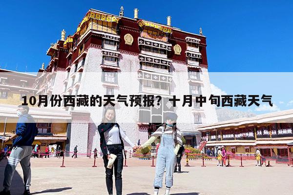 10月份西藏的天气预报?十月中旬西藏天气