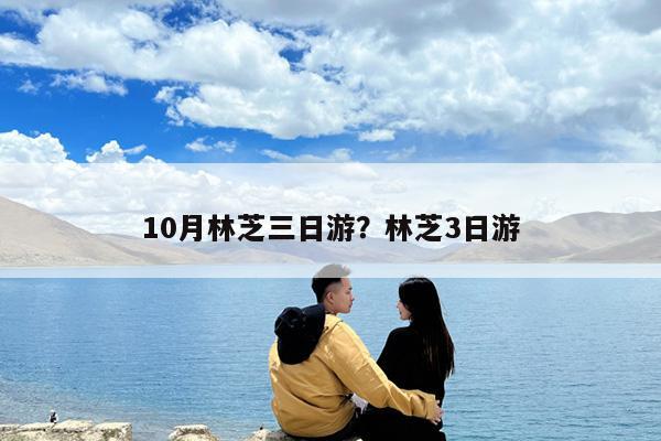 10月林芝三日游?林芝3日游
