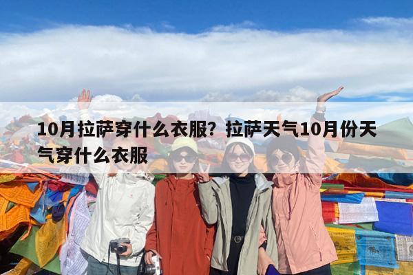 10月拉萨穿什么衣服?拉萨天气10月份天气穿什么衣服