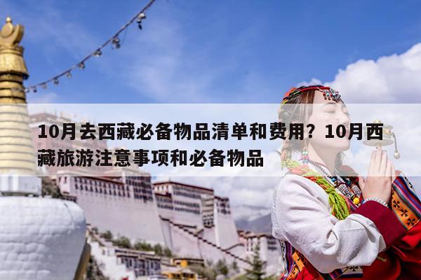 10月去西藏必备物品清单和费用?10月西藏旅游注意事项和必备物品