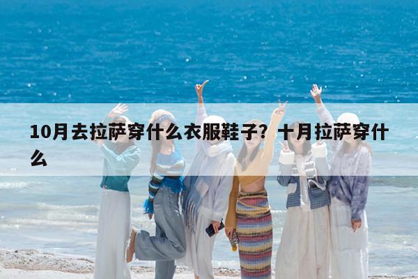 10月去拉萨穿什么衣服鞋子?十月拉萨穿什么