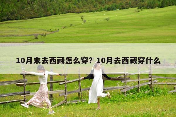 10月末去西藏怎么穿?10月去西藏穿什么