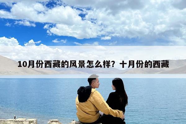 10月份西藏的风景怎么样?十月份的西藏