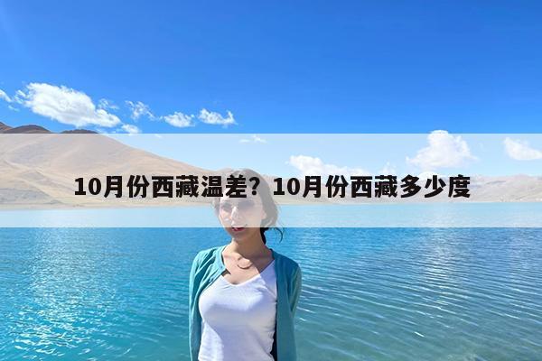 10月份西藏温差?10月份西藏多少度