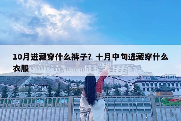 10月进藏穿什么裤子?十月中旬进藏穿什么衣服