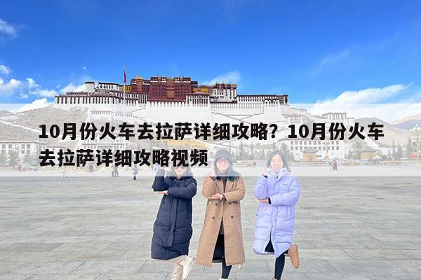 10月份火车去拉萨详细攻略?10月份火车去拉萨详细攻略视频