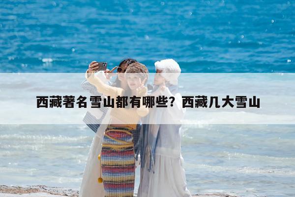 西藏著名雪山都有哪些?西藏几大雪山