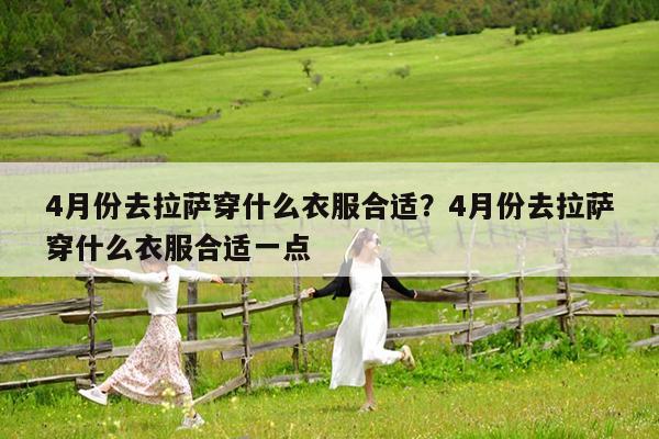 4月份去拉萨穿什么衣服合适?4月份去拉萨穿什么衣服合适一点