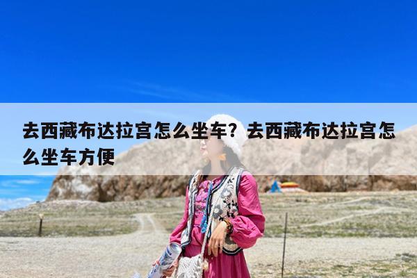 去西藏布达拉宫怎么坐车?去西藏布达拉宫怎么坐车方便