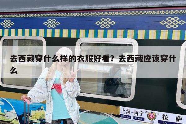 去西藏穿什么样的衣服好看?去西藏应该穿什么