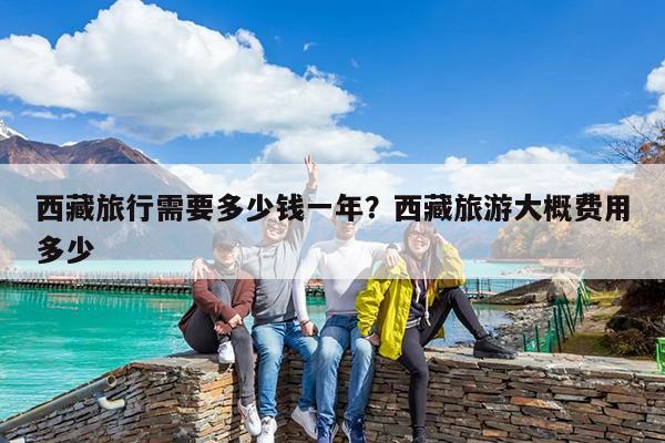 西藏旅行需要多少钱一年?西藏旅游大概费用多少
