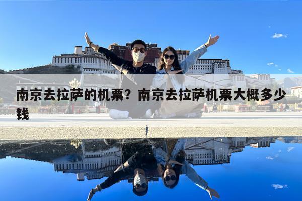 南京去拉萨的机票?南京去拉萨机票大概多少钱
