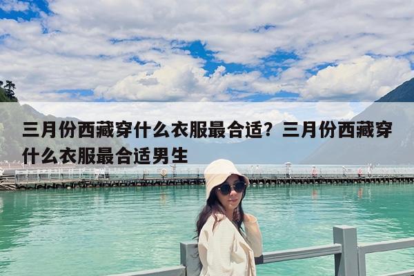 三月份西藏穿什么衣服最合适?三月份西藏穿什么衣服最合适男生