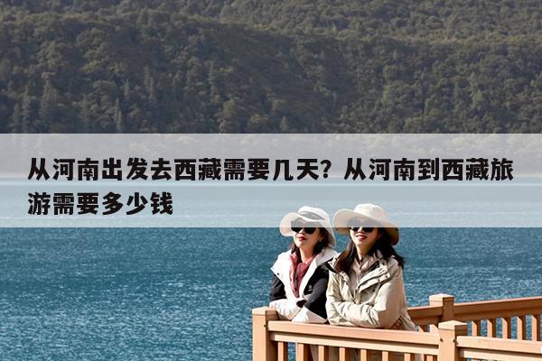 从河南出发去西藏需要几天?从河南到西藏旅游需要多少钱
