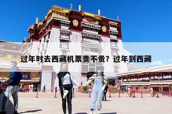 过年时去西藏机票贵不贵?过年到西藏