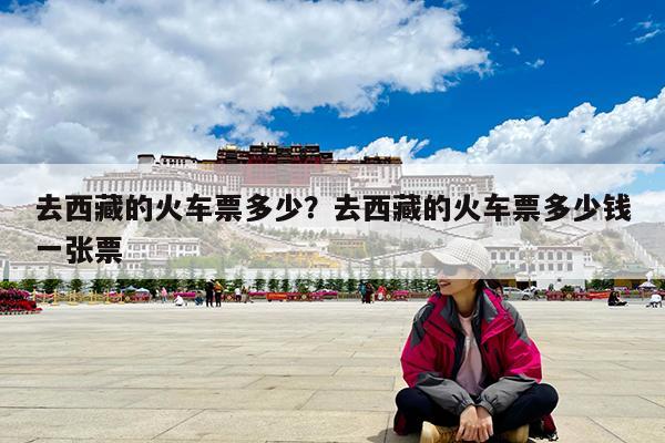 去西藏的火车票多少?去西藏的火车票多少钱一张票