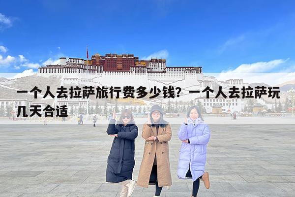 一个人去拉萨旅行费多少钱?一个人去拉萨玩几天合适