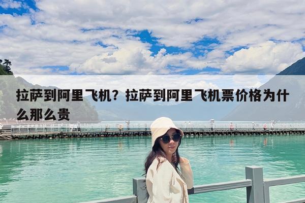 拉萨到阿里飞机?拉萨到阿里飞机票价格为什么那么贵