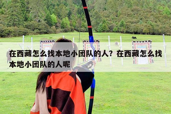 在西藏怎么找本地小团队的人?在西藏怎么找本地小团队的人呢
