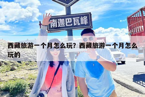 西藏旅游一个月怎么玩?西藏旅游一个月怎么玩的