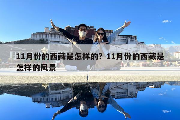 11月份的西藏是怎样的?11月份的西藏是怎样的风景