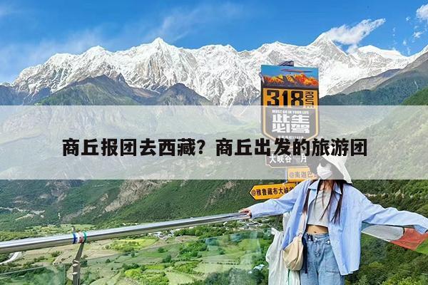商丘报团去西藏?商丘出发的旅游团