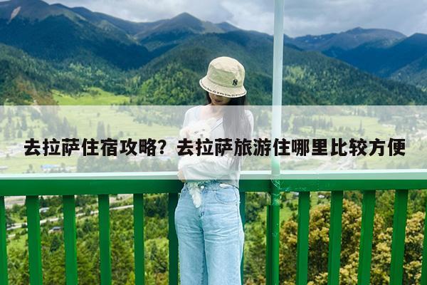 去拉萨住宿攻略?去拉萨旅游住哪里比较方便