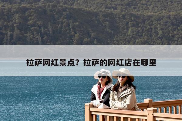 拉萨网红景点?拉萨的网红店在哪里