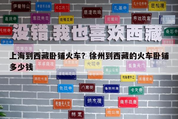 上海到西藏卧铺火车?徐州到西藏的火车卧铺多少钱