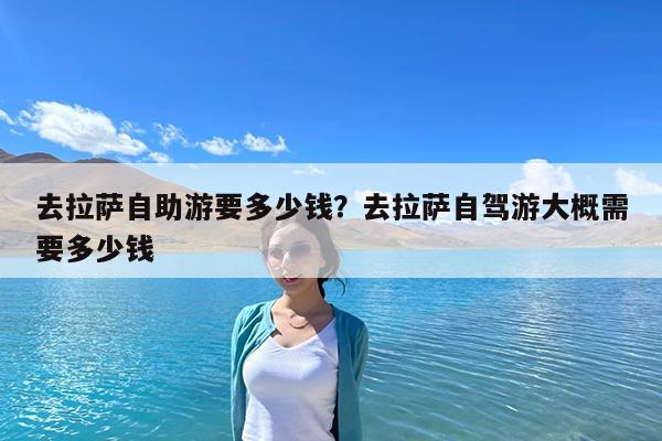 去拉萨自助游要多少钱?去拉萨自驾游大概需要多少钱