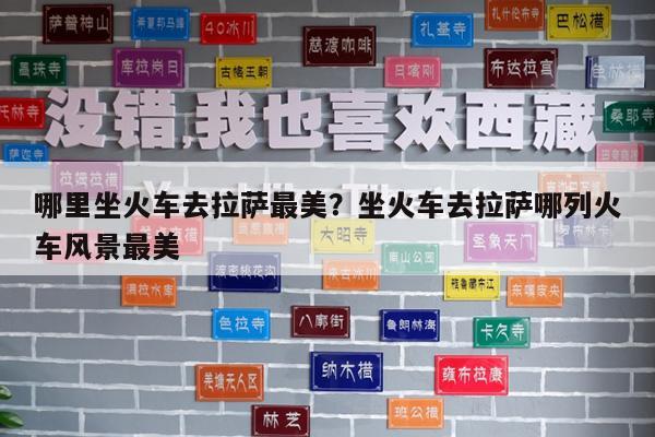 哪里坐火车去拉萨最美?坐火车去拉萨哪列火车风景最美