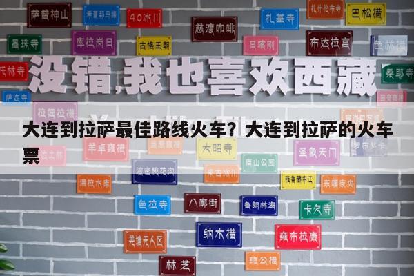大连到拉萨最佳路线火车?大连到拉萨的火车票