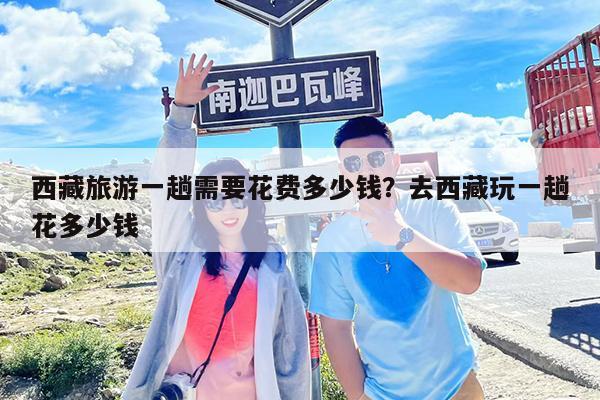 西藏旅游一趟需要花费多少钱?去西藏玩一趟花多少钱