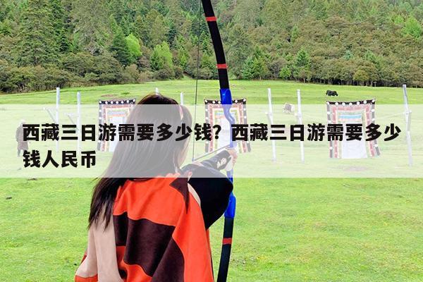 西藏三日游需要多少钱?西藏三日游需要多少钱人民币