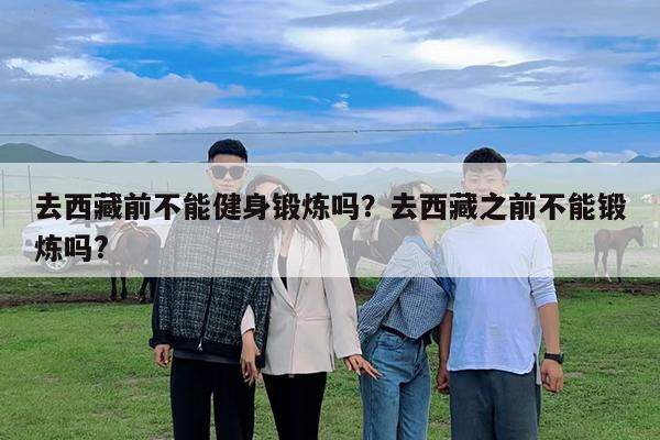 去西藏前不能健身锻炼吗?去西藏之前不能锻炼吗?