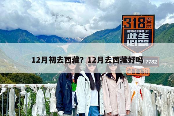 12月初去西藏?12月去西藏好吗