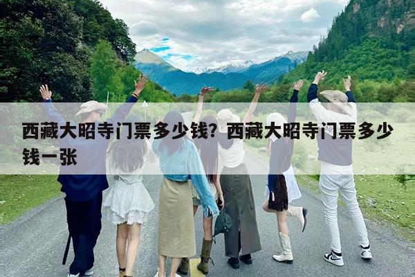西藏大昭寺门票多少钱?西藏大昭寺门票多少钱一张