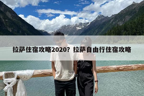 拉萨住宿攻略2020?拉萨自由行住宿攻略