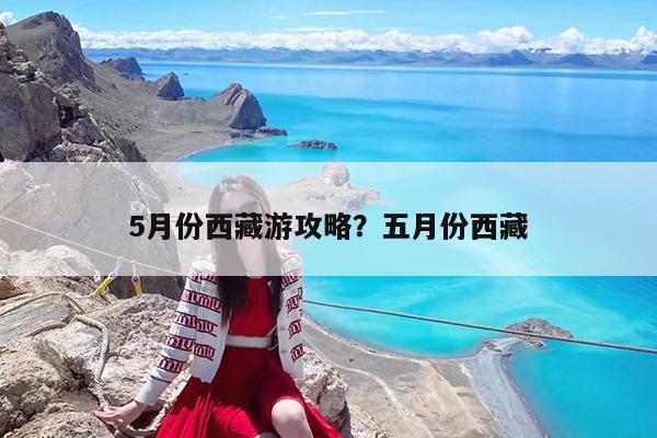 5月份西藏游攻略?五月份西藏