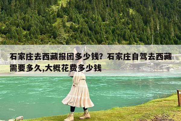 石家庄去西藏报团多少钱?石家庄自驾去西藏需要多久,大概花费多少钱