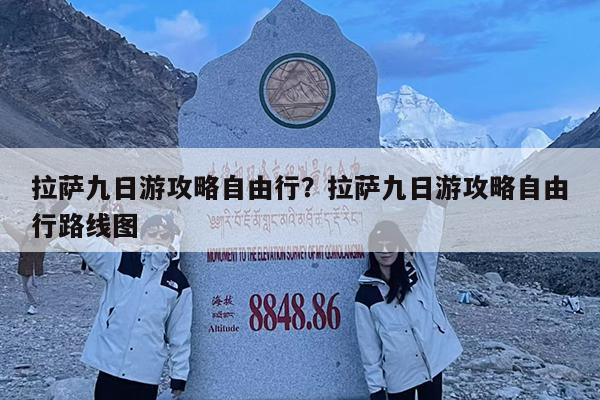 拉萨九日游攻略自由行?拉萨九日游攻略自由行路线图
