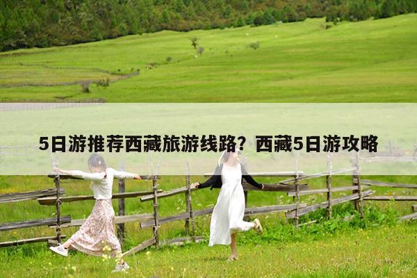 5日游推荐西藏旅游线路?西藏5日游攻略